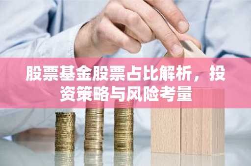 股票基金股票占比解析，投资策略与风险考量