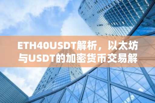 ETH40USDT解析，以太坊与USDT的加密货币交易解析
