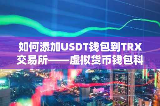 如何添加USDT钱包到TRX交易所——虚拟货币钱包科普