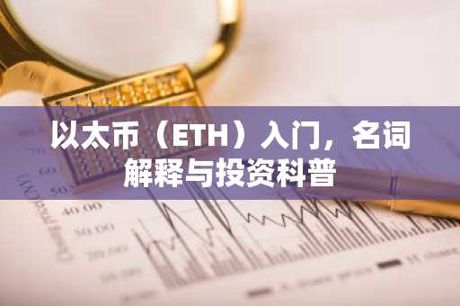 以太币（ETH）入门，名词解释与投资科普
