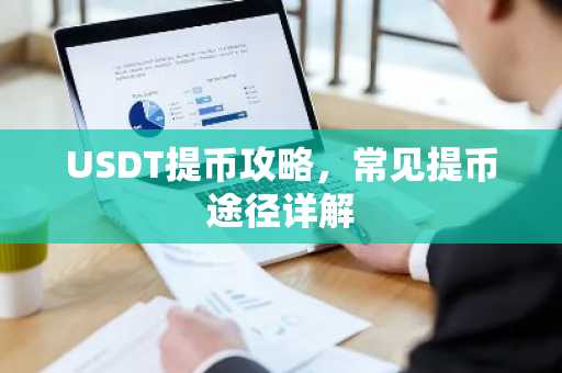 USDT提币攻略，常见提币途径详解