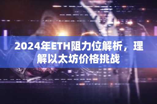 2024年ETH阻力位解析，理解以太坊价格挑战