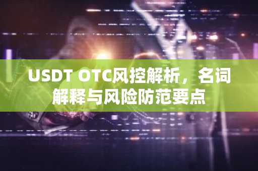 USDT OTC风控解析，名词解释与风险防范要点
