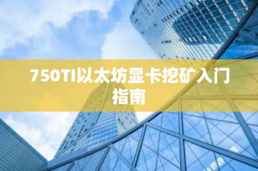 750TI以太坊显卡挖矿入门指南