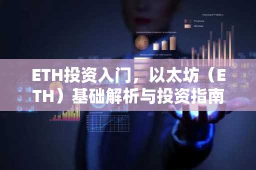 ETH投资入门，以太坊（ETH）基础解析与投资指南
