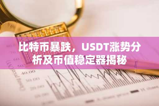 比特币暴跌，USDT涨势分析及币值稳定器揭秘