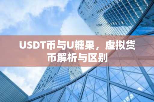 USDT币与U糖果，虚拟货币解析与区别