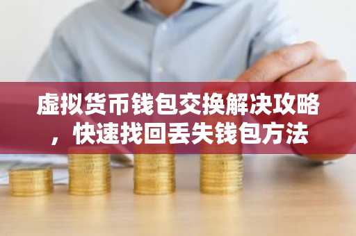 虚拟货币钱包交换解决攻略，快速找回丢失钱包方法