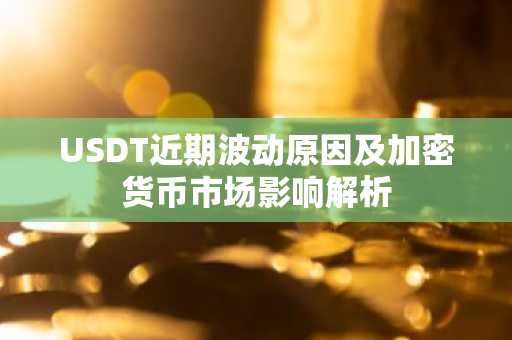 USDT近期波动原因及加密货币市场影响解析