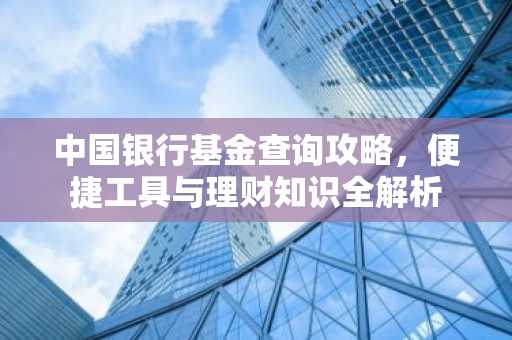 中国银行基金查询攻略，便捷工具与理财知识全解析