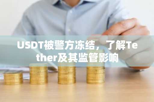 USDT被警方冻结，了解Tether及其监管影响