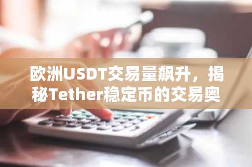 欧洲USDT交易量飙升，揭秘Tether稳定币的交易奥秘