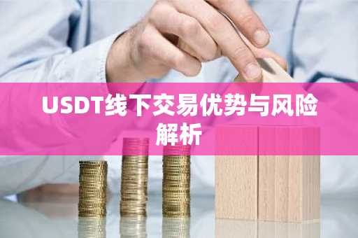 USDT线下交易优势与风险解析