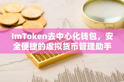 ImToken去中心化钱包，安全便捷的虚拟货币管理助手