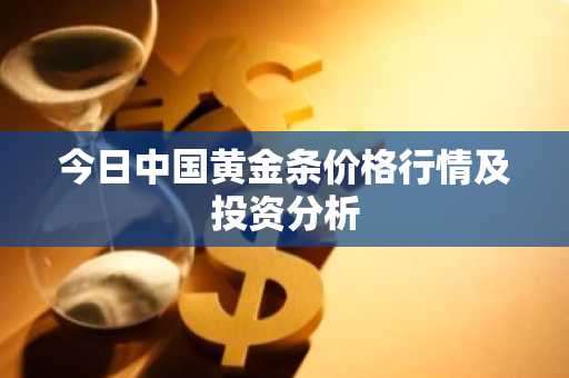 今日中国黄金条价格行情及投资分析