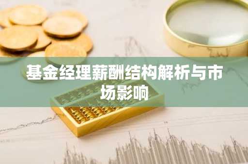 基金经理薪酬结构解析与市场影响
