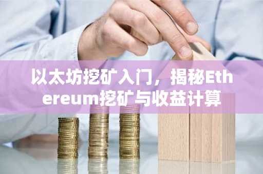 以太坊挖矿入门，揭秘Ethereum挖矿与收益计算