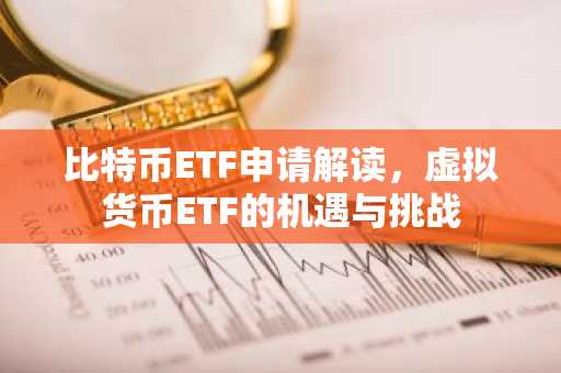 比特币ETF申请解读，虚拟货币ETF的机遇与挑战