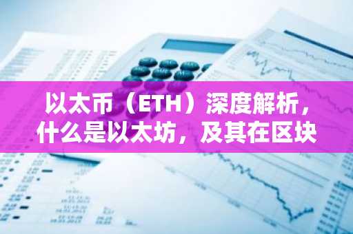 以太币（ETH）深度解析，什么是以太坊，及其在区块链中的应用