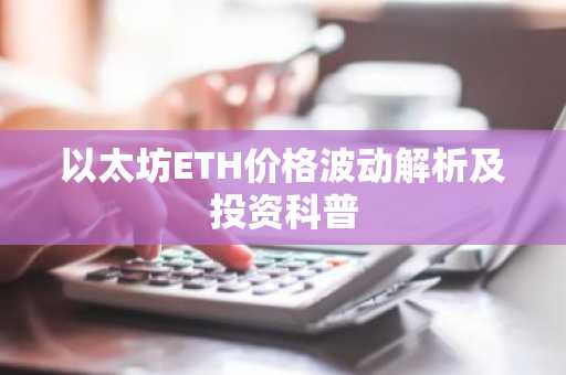 以太坊ETH价格波动解析及投资科普