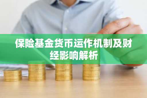 保险基金货币运作机制及财经影响解析
