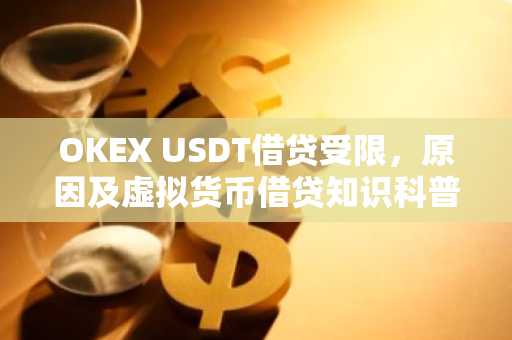 OKEX USDT借贷受限，原因及虚拟货币借贷知识科普