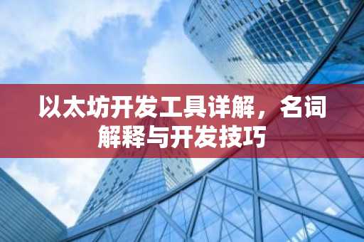 以太坊开发工具详解，名词解释与开发技巧