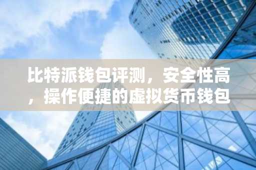 比特派钱包评测，安全性高，操作便捷的虚拟货币钱包