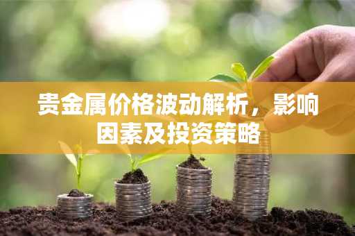 贵金属价格波动解析，影响因素及投资策略