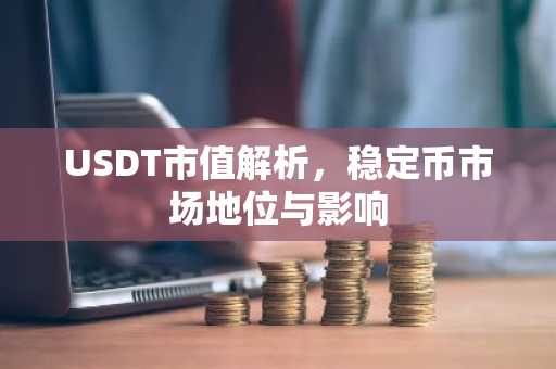 USDT市值解析，稳定币市场地位与影响