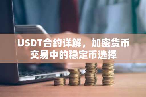USDT合约详解，加密货币交易中的稳定币选择