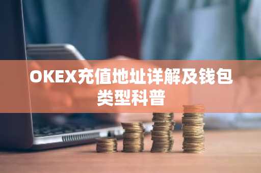 OKEX充值地址详解及钱包类型科普