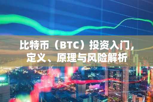 比特币（BTC）投资入门，定义、原理与风险解析