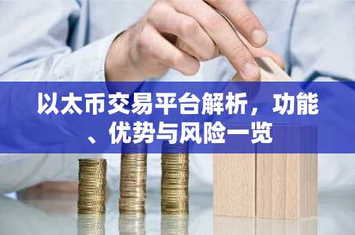 以太币交易平台解析，功能、优势与风险一览