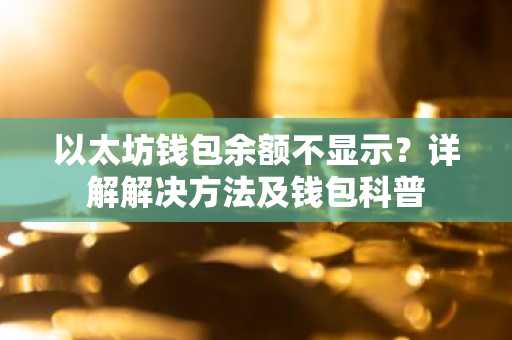 以太坊钱包余额不显示？详解解决方法及钱包科普