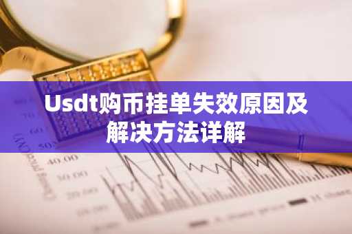 Usdt购币挂单失效原因及解决方法详解