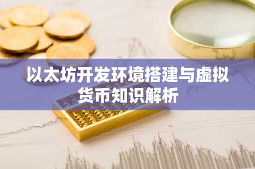 以太坊开发环境搭建与虚拟货币知识解析
