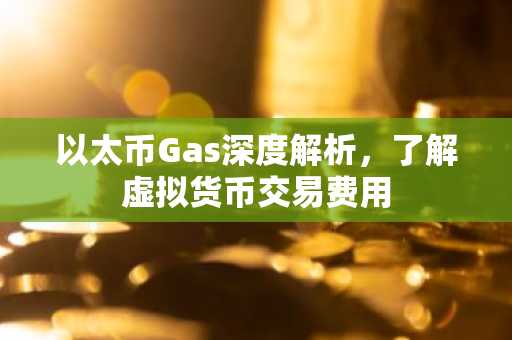 以太币Gas深度解析，了解虚拟货币交易费用