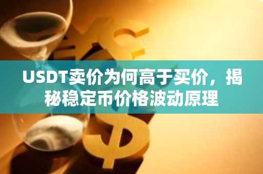 USDT卖价为何高于买价，揭秘稳定币价格波动原理