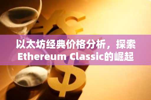 以太坊经典价格分析，探索Ethereum Classic的崛起之路