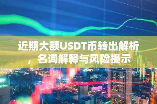 近期大额USDT币转出解析，名词解释与风险提示