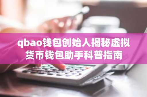 qbao钱包创始人揭秘虚拟货币钱包助手科普指南