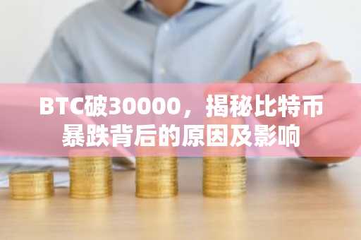 BTC破30000，揭秘比特币暴跌背后的原因及影响