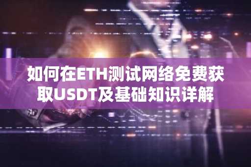 如何在ETH测试网络免费获取USDT及基础知识详解