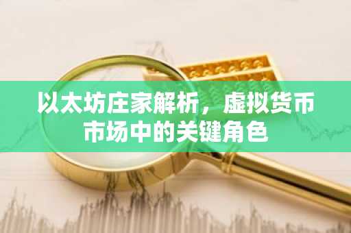 以太坊庄家解析，虚拟货币市场中的关键角色