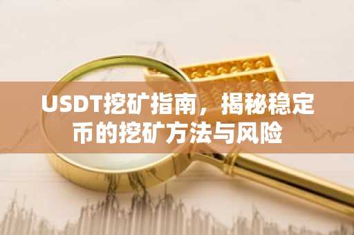 USDT挖矿指南，揭秘稳定币的挖矿方法与风险