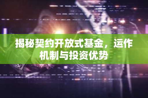 揭秘契约开放式基金，运作机制与投资优势
