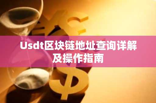Usdt区块链地址查询详解及操作指南