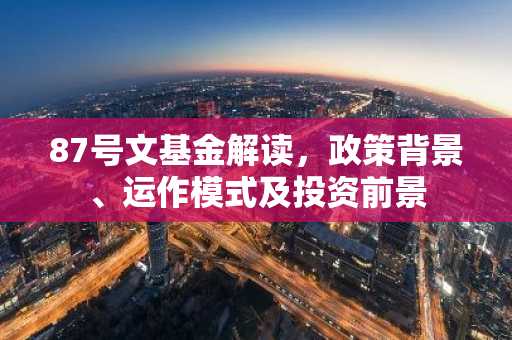 87号文基金解读，政策背景、运作模式及投资前景