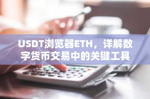 USDT浏览器ETH，详解数字货币交易中的关键工具